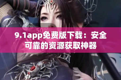 9.1app免費版下載：安全可靠的資源獲取神器