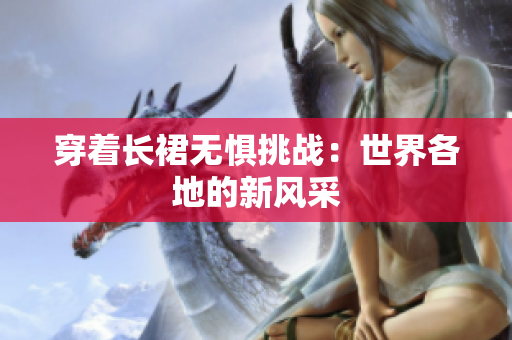 穿著長裙無懼挑戰(zhàn)：世界各地的新風采