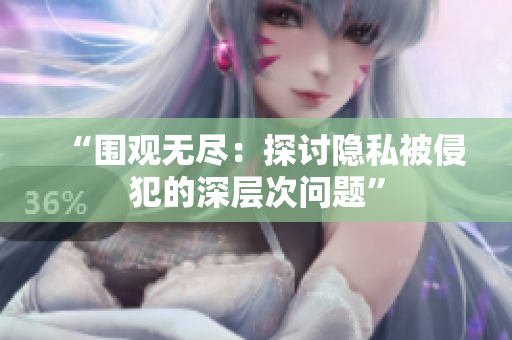 “圍觀無盡：探討隱私被侵犯的深層次問題”