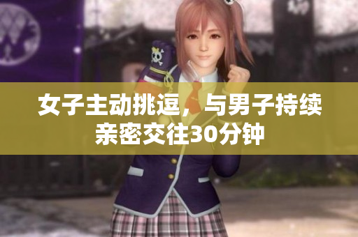女子主動挑逗，與男子持續(xù)親密交往30分鐘