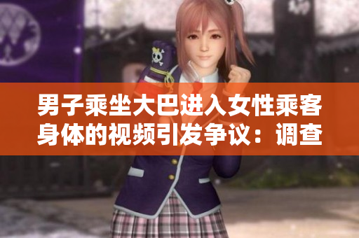 男子乘坐大巴進(jìn)入女性乘客身體的視頻引發(fā)爭議：調(diào)查展開