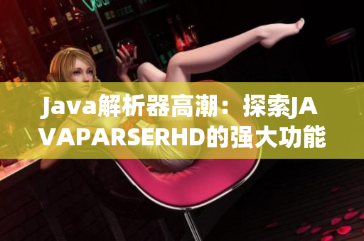 Java解析器高潮：探索JAVAPARSERHD的強(qiáng)大功能