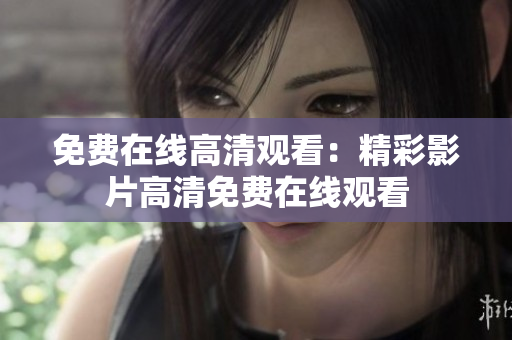 免費在線高清觀看：精彩影片高清免費在線觀看