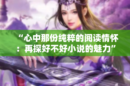 “心中那份純粹的閱讀情懷：再探好不好小說的魅力”