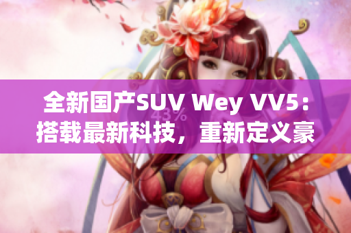 全新國(guó)產(chǎn)SUV Wey VV5：搭載最新科技，重新定義豪華駕駛體驗(yàn)