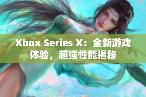 Xbox Series X：全新游戲體驗(yàn)，超強(qiáng)性能揭秘