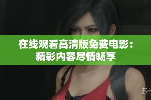 在線(xiàn)觀(guān)看高清版免費(fèi)電影：精彩內(nèi)容盡情暢享