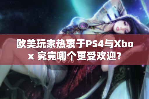 歐美玩家熱衷于PS4與Xbox 究竟哪個(gè)更受歡迎？