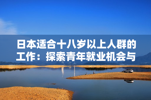 日本適合十八歲以上人群的工作：探索青年就業(yè)機(jī)會(huì)與職業(yè)發(fā)展