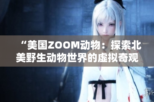 “美國(guó)ZOOM動(dòng)物：探索北美野生動(dòng)物世界的虛擬奇觀”