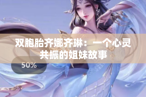 雙胞胎齊娜齊琳：一個(gè)心靈共振的姐妹故事