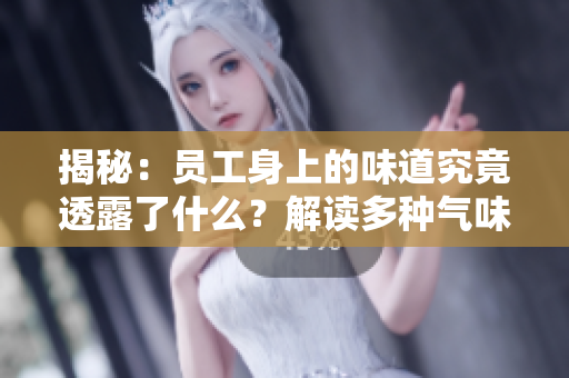 揭秘：?jiǎn)T工身上的味道究竟透露了什么？解讀多種氣味背后的含義與影響