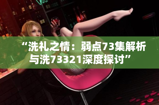 “洗禮之情：弱點73集解析與洗73321深度探討”