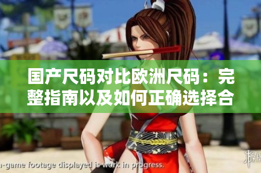 國(guó)產(chǎn)尺碼對(duì)比歐洲尺碼:完整指南以及如何正確選擇合適尺碼 國(guó)產(chǎn)尺碼對(duì)比歐洲尺碼:完整指南以及如何正確選擇合適尺碼