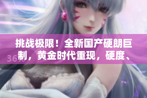 挑戰(zhàn)極限！全新國(guó)產(chǎn)硬朗巨制，黃金時(shí)代重現(xiàn)，硬度、粗獷雙超預(yù)期