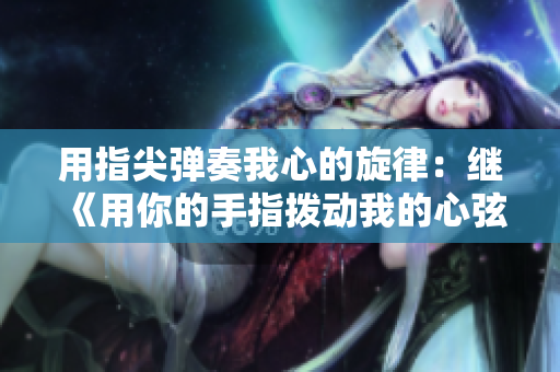 用指尖彈奏我心的旋律：繼《用你的手指撥動我的心弦》后的第二季
