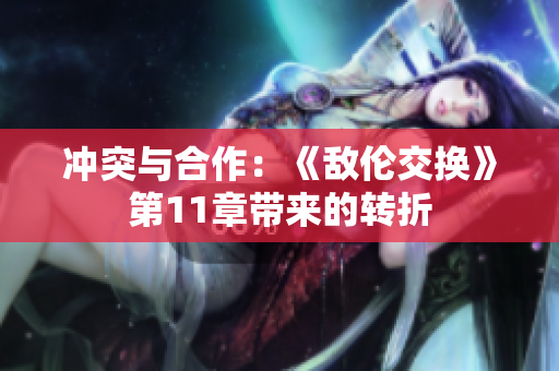 沖突與合作：《敵倫交換》第11章帶來的轉(zhuǎn)折