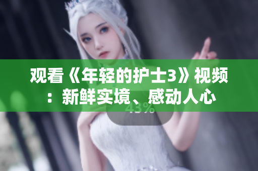 觀看《年輕的護(hù)士3》視頻：新鮮實(shí)境、感動(dòng)人心