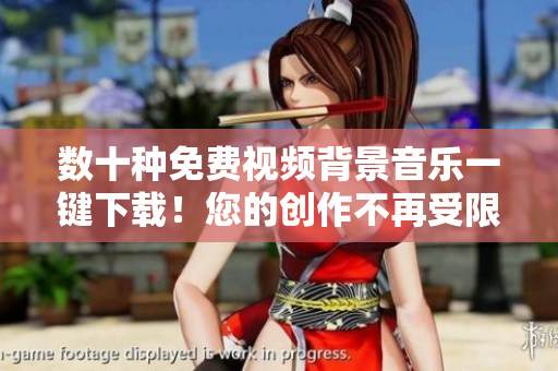 數(shù)十種免費(fèi)視頻背景音樂一鍵下載！您的創(chuàng)作不再受限于音頻資源！