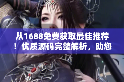 從1688免費獲取最佳推薦！優(yōu)質(zhì)源碼完整解析，助您輕松建站！