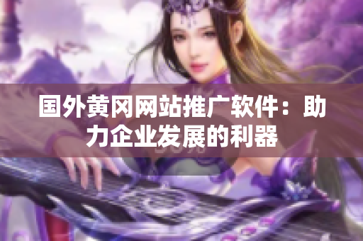 國外黃岡網(wǎng)站推廣軟件：助力企業(yè)發(fā)展的利器