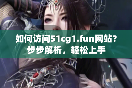 如何訪問51cg1.fun網(wǎng)站？步步解析，輕松上手