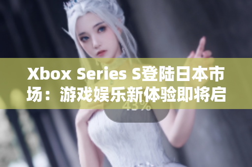 Xbox Series S登陸日本市場：游戲娛樂新體驗即將啟程