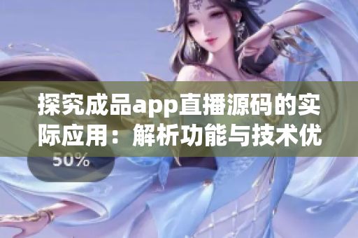 探究成品app直播源碼的實際應用：解析功能與技術優(yōu)勢
