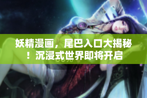 妖精漫畫，尾巴入口大揭秘！沉浸式世界即將開啟