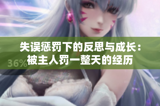 失誤懲罰下的反思與成長(zhǎng)：被主人罰一整天的經(jīng)歷