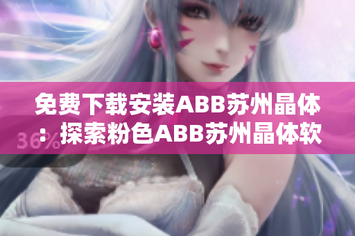 免費(fèi)下載安裝ABB蘇州晶體：探索粉色ABB蘇州晶體軟件的安裝步驟