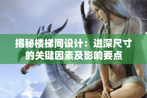 揭秘樓梯間設(shè)計(jì)：進(jìn)深尺寸的關(guān)鍵因素及影響要點(diǎn)