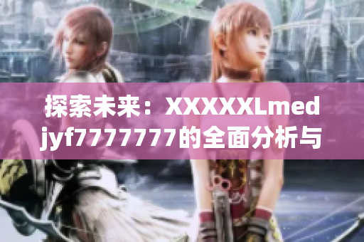 探索未來：XXXXXLmedjyf7777777的全面分析與前瞻