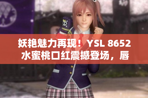 妖艷魅力再現(xiàn)！YSL 8652 水蜜桃口紅震撼登場，唇上綻放光彩新生