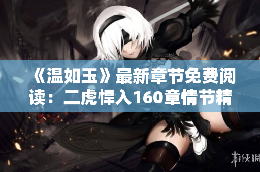 《溫如玉》最新章節(jié)免費(fèi)閱讀：二虎悍入160章情節(jié)精彩呈現(xiàn)