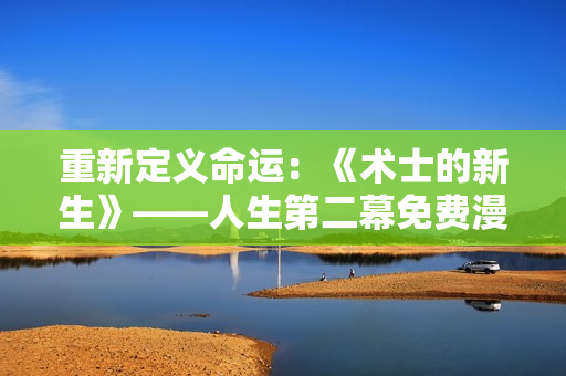 重新定義命運(yùn)：《術(shù)士的新生》——人生第二幕免費(fèi)漫畫