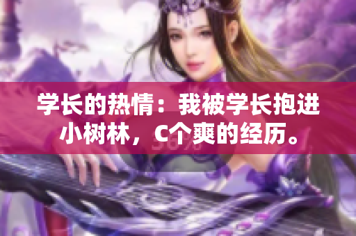學(xué)長的熱情：我被學(xué)長抱進(jìn)小樹林，C個(gè)爽的經(jīng)歷。