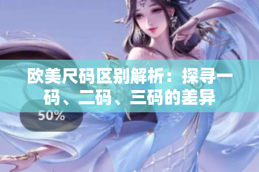 歐美尺碼區(qū)別解析：探尋一碼、二碼、三碼的差異