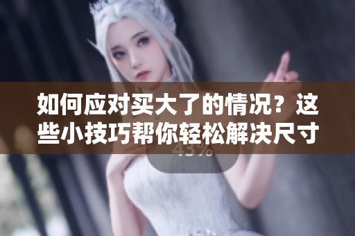 如何應(yīng)對買大了的情況？這些小技巧幫你輕松解決尺寸不合適的煩惱