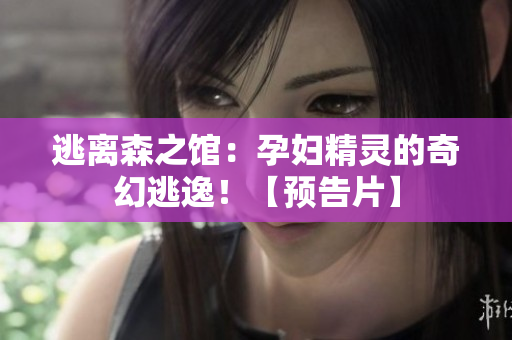 逃離森之館：孕婦精靈的奇幻逃逸！【預(yù)告片】