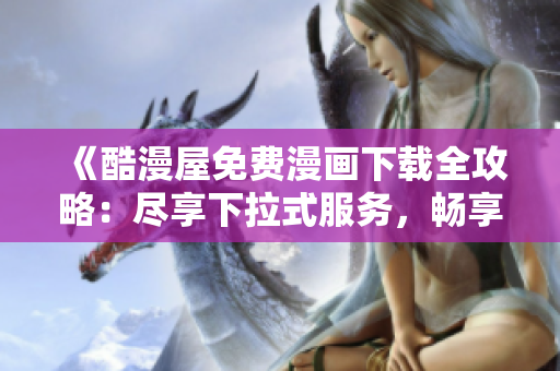 《酷漫屋免費(fèi)漫畫下載全攻略：盡享下拉式服務(wù)，暢享無限漫樂》