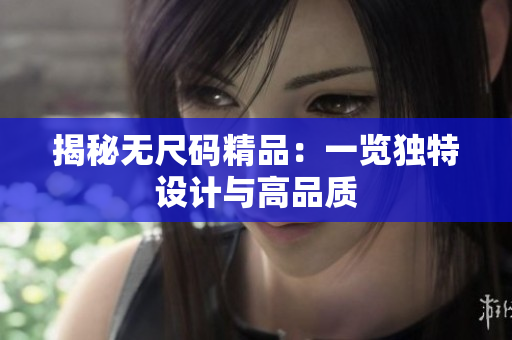 揭秘?zé)o尺碼精品：一覽獨(dú)特設(shè)計(jì)與高品質(zhì)