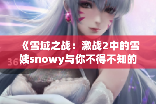 《雪域之戰(zhàn)：激戰(zhàn)2中的雪姨snowy與你不得不知的故事》