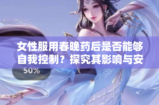 女性服用春晚藥后是否能夠自我控制？探究其影響與安全性