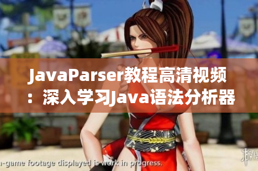 JavaParser教程高清視頻：深入學(xué)習(xí)Java語法分析器
