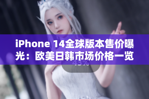 iPhone 14全球版本售價曝光：歐美日韓市場價格一覽