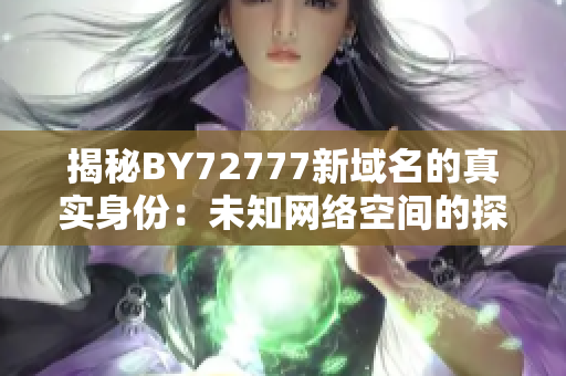 揭秘BY72777新域名的真實身份：未知網(wǎng)絡空間的探索之旅