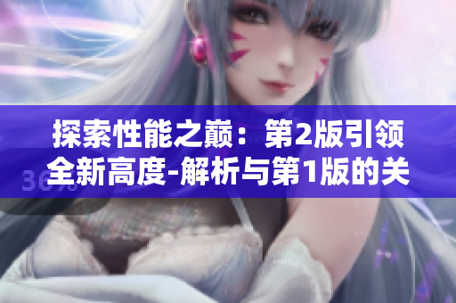 探索性能之巔：第2版引領(lǐng)全新高度-解析與第1版的關(guān)鍵不同
