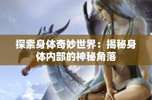 探索身體奇妙世界：揭秘身體內(nèi)部的神秘角落