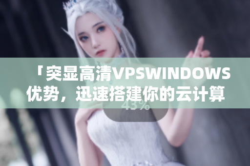「突顯高清VPSWINDOWS優(yōu)勢(shì)，迅速搭建你的云計(jì)算平臺(tái)」